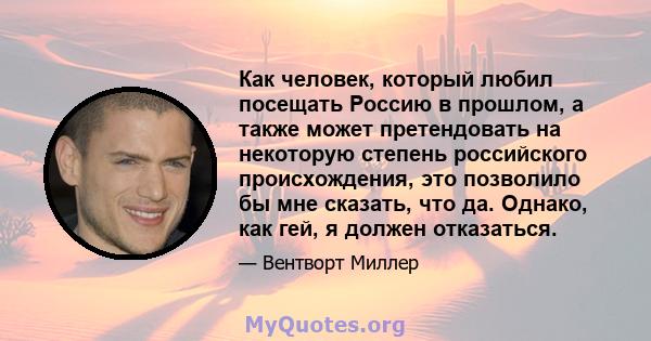 Как человек, который любил посещать Россию в прошлом, а также может претендовать на некоторую степень российского происхождения, это позволило бы мне сказать, что да. Однако, как гей, я должен отказаться.