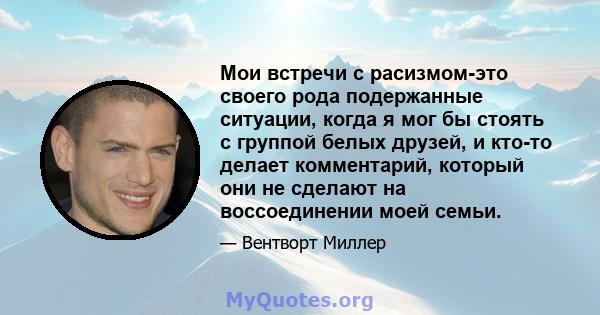 Мои встречи с расизмом-это своего рода подержанные ситуации, когда я мог бы стоять с группой белых друзей, и кто-то делает комментарий, который они не сделают на воссоединении моей семьи.