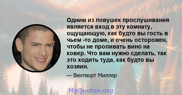 Одним из ловушек прослушивания является вход в эту комнату, ощущающую, как будто вы гость в чьем -то доме, и очень осторожен, чтобы не проливать вино на ковер. Что вам нужно сделать, так это ходить туда, как будто вы