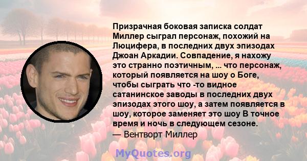 Призрачная боковая записка солдат Миллер сыграл персонаж, похожий на Люцифера, в последних двух эпизодах Джоан Аркадии. Совпадение, я нахожу это странно поэтичным, ... что персонаж, который появляется на шоу о Боге,