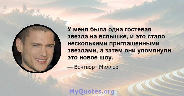 У меня была одна гостевая звезда на вспышке, и это стало несколькими приглашенными звездами, а затем они упомянули это новое шоу.