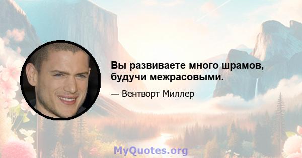 Вы развиваете много шрамов, будучи межрасовыми.