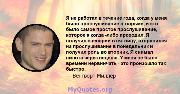 Я не работал в течение года, когда у меня было прослушивание в тюрьме, и это было самое простое прослушивание, которое я когда -либо проходил. Я получил сценарий в пятницу, отправился на прослушивание в понедельник и