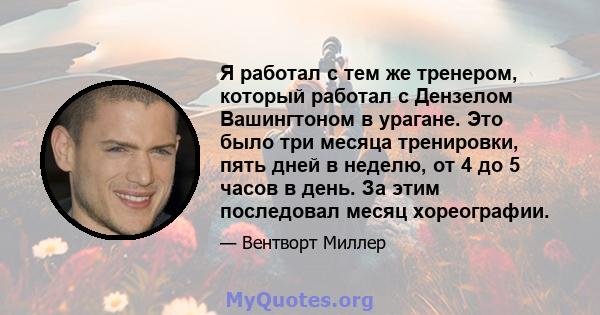 Я работал с тем же тренером, который работал с Дензелом Вашингтоном в урагане. Это было три месяца тренировки, пять дней в неделю, от 4 до 5 часов в день. За этим последовал месяц хореографии.