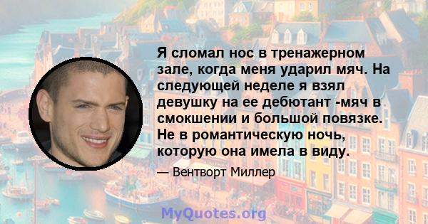 Я сломал нос в тренажерном зале, когда меня ударил мяч. На следующей неделе я взял девушку на ее дебютант -мяч в смокшении и большой повязке. Не в романтическую ночь, которую она имела в виду.