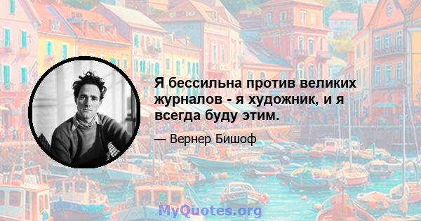 Я бессильна против великих журналов - я художник, и я всегда буду этим.