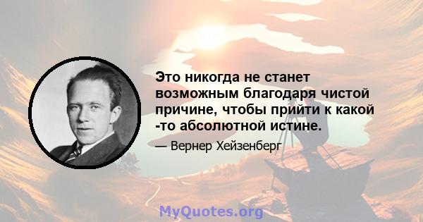 Это никогда не станет возможным благодаря чистой причине, чтобы прийти к какой -то абсолютной истине.