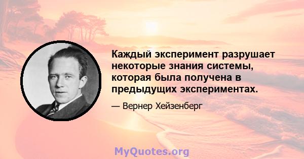 Каждый эксперимент разрушает некоторые знания системы, которая была получена в предыдущих экспериментах.