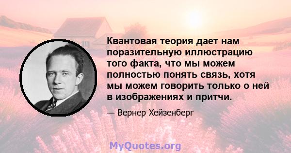 Квантовая теория дает нам поразительную иллюстрацию того факта, что мы можем полностью понять связь, хотя мы можем говорить только о ней в изображениях и притчи.