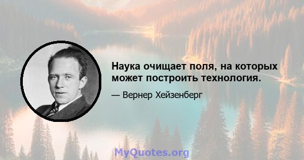 Наука очищает поля, на которых может построить технология.