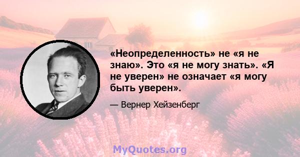 «Неопределенность» не «я не знаю». Это «я не могу знать». «Я не уверен» не означает «я могу быть уверен».