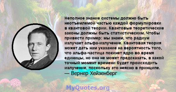 Неполное знание системы должно быть неотъемлемой частью каждой формулировки в квантовой теории. Квантовые теоретические законы должны быть статистическим. Чтобы привести пример: мы знаем, что радиум излучает