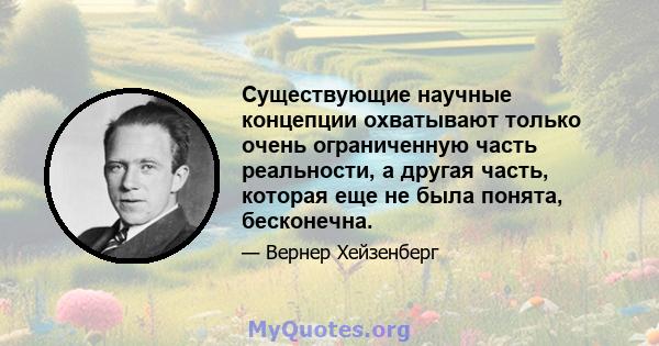 Существующие научные концепции охватывают только очень ограниченную часть реальности, а другая часть, которая еще не была понята, бесконечна.