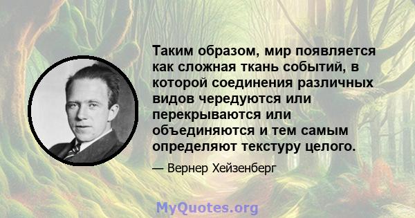 Таким образом, мир появляется как сложная ткань событий, в которой соединения различных видов чередуются или перекрываются или объединяются и тем самым определяют текстуру целого.