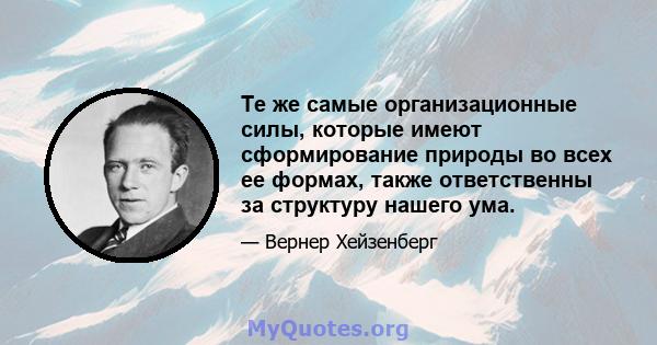 Те же самые организационные силы, которые имеют сформирование природы во всех ее формах, также ответственны за структуру нашего ума.