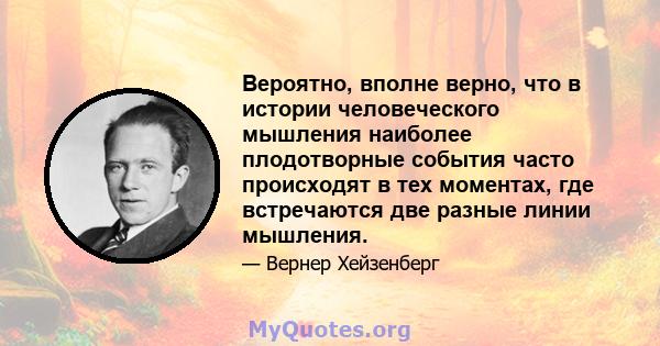 Вероятно, вполне верно, что в истории человеческого мышления наиболее плодотворные события часто происходят в тех моментах, где встречаются две разные линии мышления.