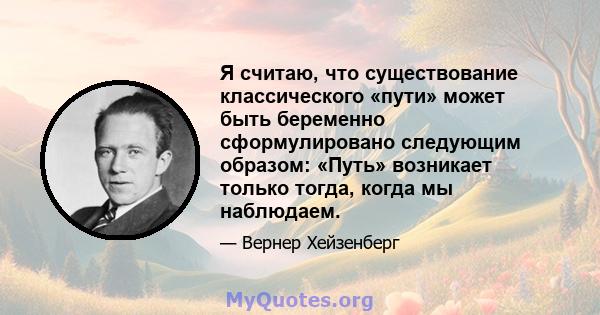 Я считаю, что существование классического «пути» может быть беременно сформулировано следующим образом: «Путь» возникает только тогда, когда мы наблюдаем.