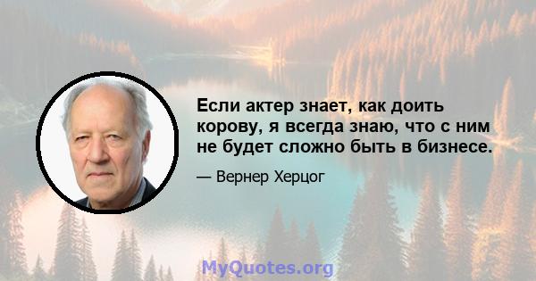 Если актер знает, как доить корову, я всегда знаю, что с ним не будет сложно быть в бизнесе.