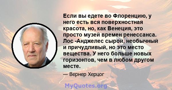 Если вы едете во Флоренцию, у него есть вся поверхностная красота, но, как Венеция, это просто музей времен ренессанса. Лос -Анджелес сырой, необычный и причудливый, но это место вещества. У него больше новых