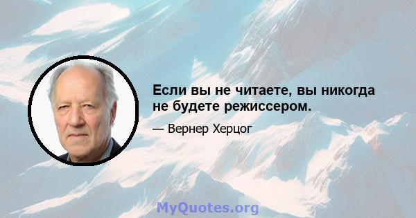 Если вы не читаете, вы никогда не будете режиссером.