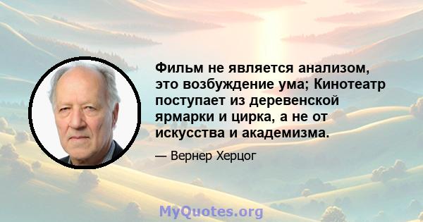 Фильм не является анализом, это возбуждение ума; Кинотеатр поступает из деревенской ярмарки и цирка, а не от искусства и академизма.