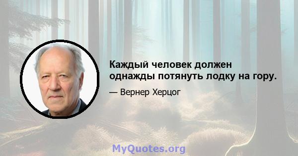 Каждый человек должен однажды потянуть лодку на гору.