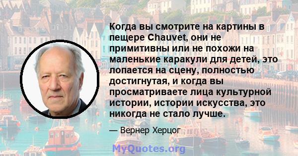 Когда вы смотрите на картины в пещере Chauvet, они не примитивны или не похожи на маленькие каракули для детей, это лопается на сцену, полностью достигнутая, и когда вы просматриваете лица культурной истории, истории