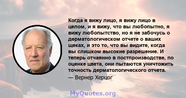 Когда я вижу лицо, я вижу лицо в целом, и я вижу, что вы любопытно, я вижу любопытство, но я не забочусь о дерматологическом отчете о ваших щеках, и это то, что вы видите, когда вы слишком высокие разрешение. И теперь