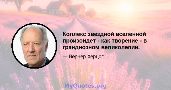 Коллекс звездной вселенной произойдет - как творение - в грандиозном великолепии.