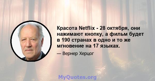 Красота Netflix - 28 октября, они нажимают кнопку, а фильм будет в 190 странах в одно и то же мгновение на 17 языках.