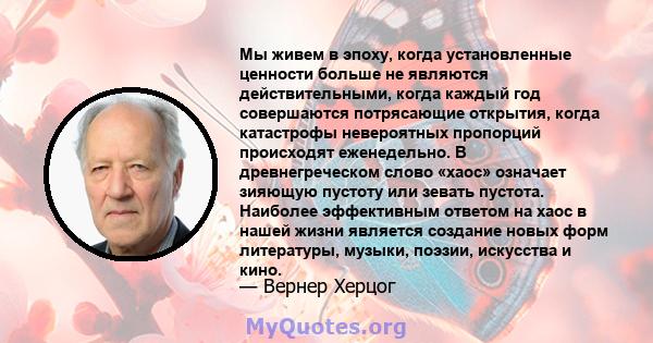 Мы живем в эпоху, когда установленные ценности больше не являются действительными, когда каждый год совершаются потрясающие открытия, когда катастрофы невероятных пропорций происходят еженедельно. В древнегреческом