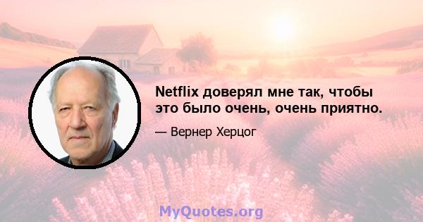 Netflix доверял мне так, чтобы это было очень, очень приятно.