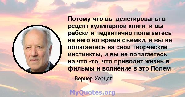 Потому что вы делегированы в рецепт кулинарной книги, и вы рабски и педантично полагаетесь на него во время съемки, и вы не полагаетесь на свои творческие инстинкты, и вы не полагаетесь на что -то, что приводит жизнь в