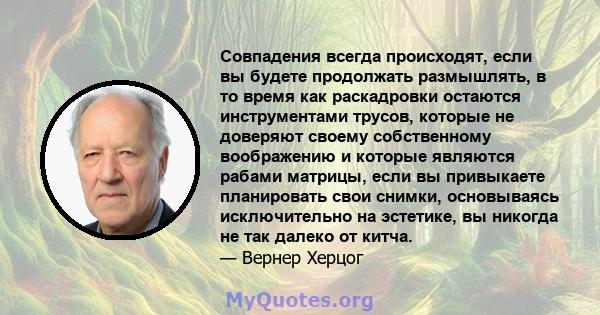 Совпадения всегда происходят, если вы будете продолжать размышлять, в то время как раскадровки остаются инструментами трусов, которые не доверяют своему собственному воображению и которые являются рабами матрицы, если