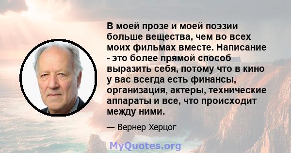 В моей прозе и моей поэзии больше вещества, чем во всех моих фильмах вместе. Написание - это более прямой способ выразить себя, потому что в кино у вас всегда есть финансы, организация, актеры, технические аппараты и