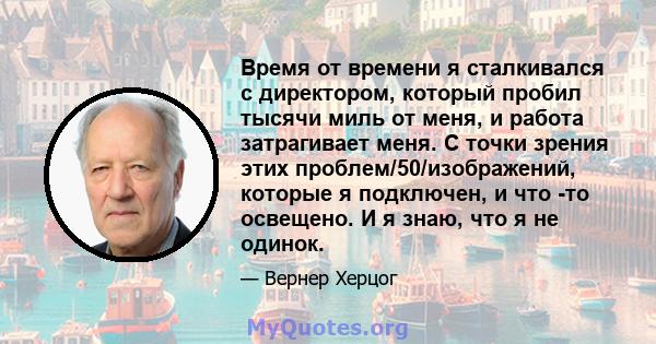 Время от времени я сталкивался с директором, который пробил тысячи миль от меня, и работа затрагивает меня. С точки зрения этих проблем/50/изображений, которые я подключен, и что -то освещено. И я знаю, что я не одинок.