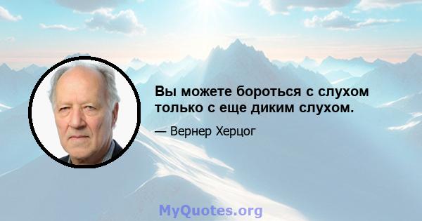 Вы можете бороться с слухом только с еще диким слухом.