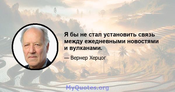 Я бы не стал установить связь между ежедневными новостями и вулканами.