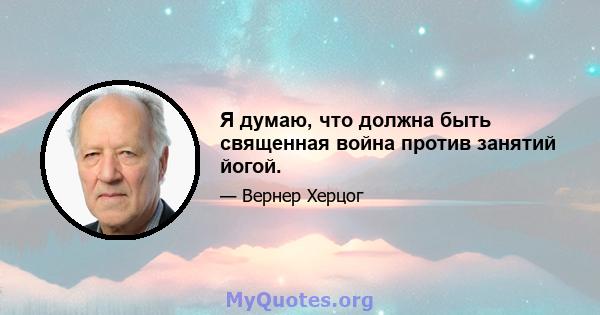 Я думаю, что должна быть священная война против занятий йогой.