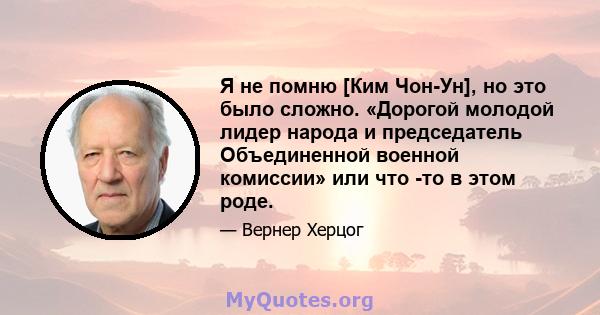 Я не помню [Ким Чон-Ун], но это было сложно. «Дорогой молодой лидер народа и председатель Объединенной военной комиссии» или что -то в этом роде.