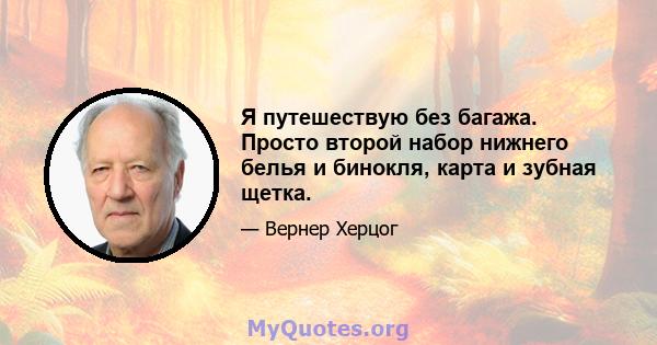 Я путешествую без багажа. Просто второй набор нижнего белья и бинокля, карта и зубная щетка.