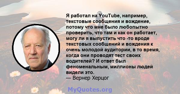 Я работал на YouTube, например, текстовые сообщения и вождение, потому что мне было любопытно проверить, что там и как он работает, могу ли я выпустить что -то вроде текстовых сообщений и вождения к очень молодой