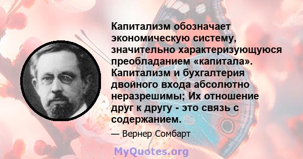 Капитализм обозначает экономическую систему, значительно характеризующуюся преобладанием «капитала». Капитализм и бухгалтерия двойного входа абсолютно неразрешимы; Их отношение друг к другу - это связь с содержанием.