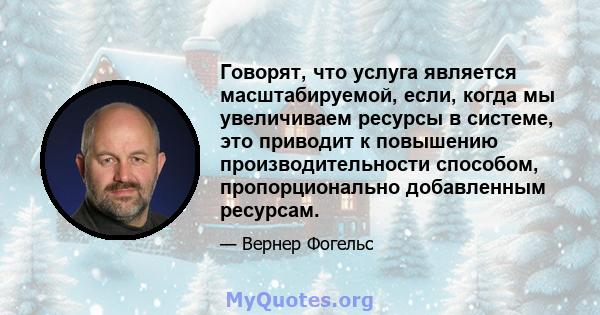 Говорят, что услуга является масштабируемой, если, когда мы увеличиваем ресурсы в системе, это приводит к повышению производительности способом, пропорционально добавленным ресурсам.