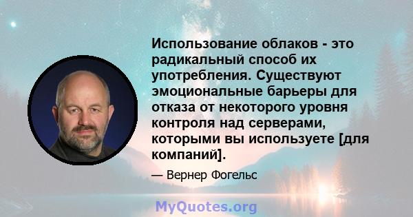 Использование облаков - это радикальный способ их употребления. Существуют эмоциональные барьеры для отказа от некоторого уровня контроля над серверами, которыми вы используете [для компаний].