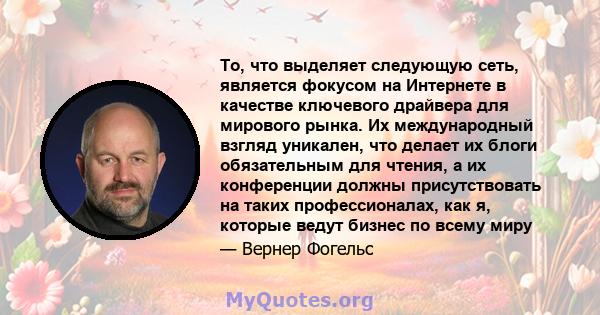 То, что выделяет следующую сеть, является фокусом на Интернете в качестве ключевого драйвера для мирового рынка. Их международный взгляд уникален, что делает их блоги обязательным для чтения, а их конференции должны