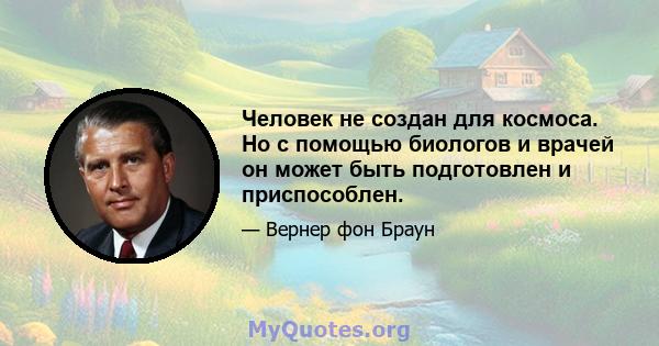 Человек не создан для космоса. Но с помощью биологов и врачей он может быть подготовлен и приспособлен.