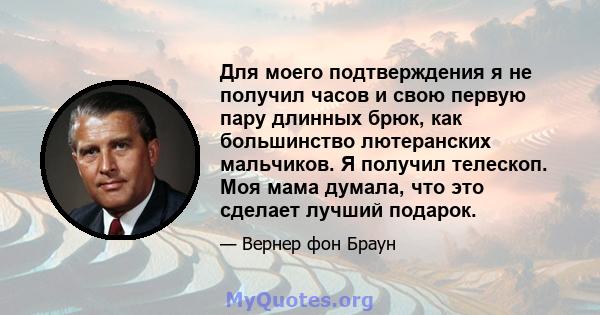 Для моего подтверждения я не получил часов и свою первую пару длинных брюк, как большинство лютеранских мальчиков. Я получил телескоп. Моя мама думала, что это сделает лучший подарок.