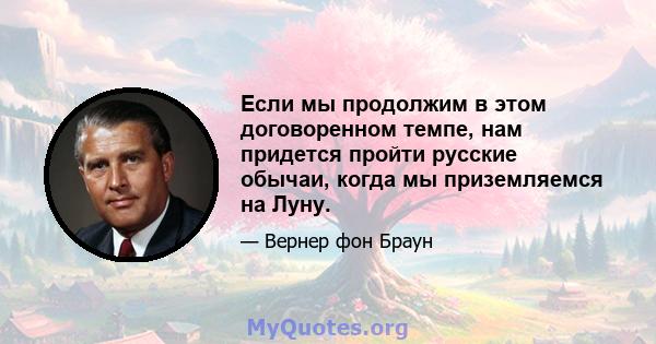 Если мы продолжим в этом договоренном темпе, нам придется пройти русские обычаи, когда мы приземляемся на Луну.