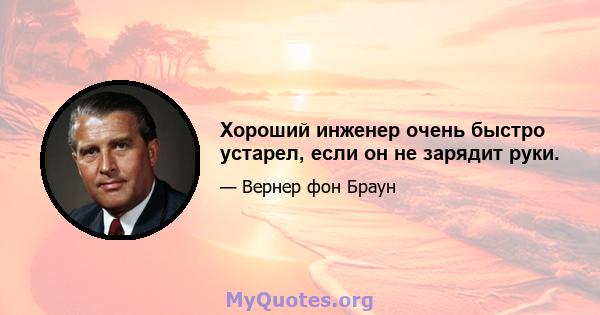 Хороший инженер очень быстро устарел, если он не зарядит руки.